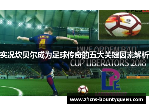 实况坎贝尔成为足球传奇的五大关键因素解析