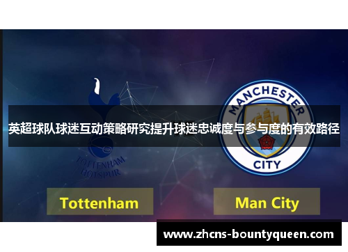 英超球队球迷互动策略研究提升球迷忠诚度与参与度的有效路径 英超球队球迷互动策略研究提升球迷忠诚度与参与度的有效路径