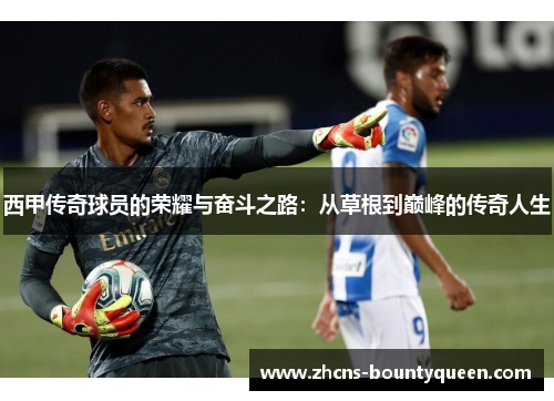 西甲传奇球员的荣耀与奋斗之路：从草根到巅峰的传奇人生