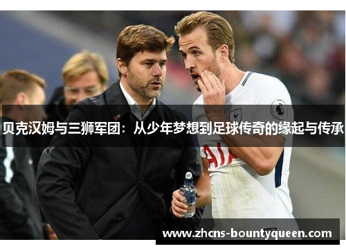 贝克汉姆与三狮军团：从少年梦想到足球传奇的缘起与传承