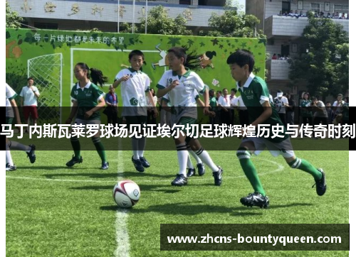 马丁内斯瓦莱罗球场见证埃尔切足球辉煌历史与传奇时刻