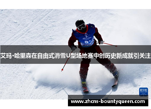 艾玛·哈里森在自由式滑雪U型场地赛中创历史新成就引关注