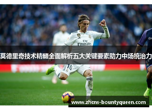 莫德里奇技术精髓全面解析五大关键要素助力中场统治力 莫德里奇技术精髓全面解析五大关键要素助力中场统治力