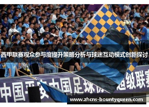 西甲联赛观众参与度提升策略分析与球迷互动模式创新探讨 西甲联赛观众参与度提升策略分析与球迷互动模式创新探讨