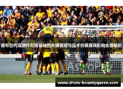 德布劳内亚洲杯对阵曼城的关键表现与战术价值赛场影响全景解析