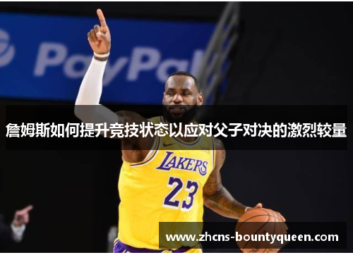 詹姆斯如何提升竞技状态以应对父子对决的激烈较量 詹姆斯如何提升竞技状态以应对父子对决的激烈较量