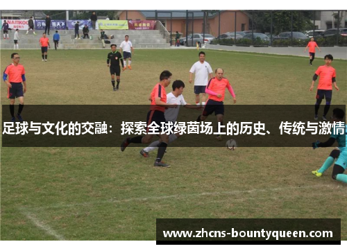 足球与文化的交融:探索全球绿茵场上的历史、传统与激情 足球与文化的交融:探索全球绿茵场上的历史、传统与激情