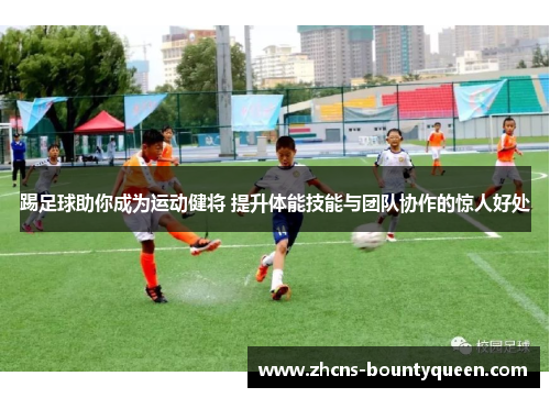 踢足球助你成为运动健将 提升体能技能与团队协作的惊人好处