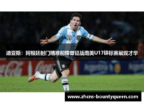迪亚斯：阿根廷射门精准前锋曾征战南美U17锦标赛展现才华