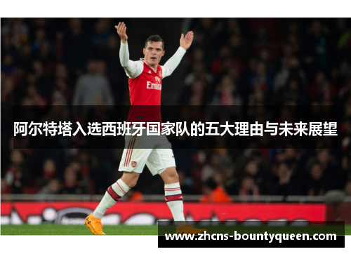 阿尔特塔入选西班牙国家队的五大理由与未来展望 阿尔特塔入选西班牙国家队的五大理由与未来展望