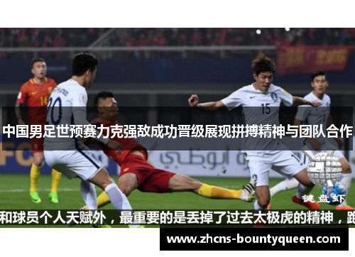 中国男足世预赛力克强敌成功晋级展现拼搏精神与团队合作