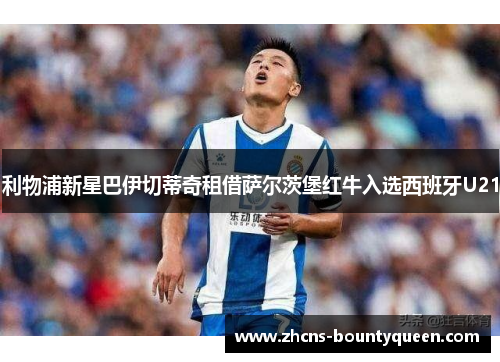 利物浦新星巴伊切蒂奇租借萨尔茨堡红牛入选西班牙U21 利物浦新星巴伊切蒂奇租借萨尔茨堡红牛入选西班牙U21