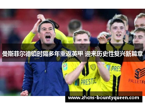 曼斯菲尔德镇时隔多年重返英甲 迎来历史性复兴新篇章 曼斯菲尔德镇时隔多年重返英甲 迎来历史性复兴新篇章