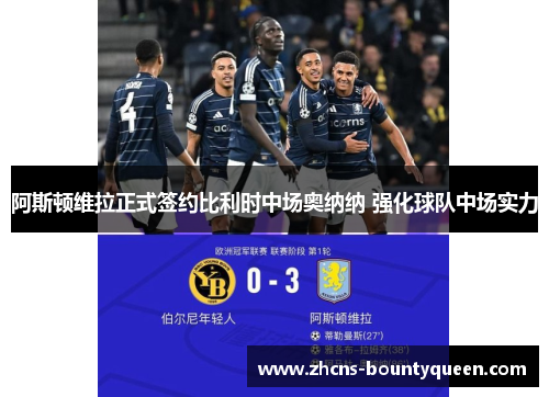 阿斯顿维拉正式签约比利时中场奥纳纳 强化球队中场实力 阿斯顿维拉正式签约比利时中场奥纳纳 强化球队中场实力