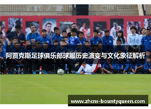 阿贾克斯足球俱乐部球服历史演变与文化象征解析 阿贾克斯足球俱乐部球服历史演变与文化象征解析