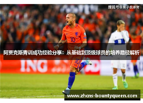 阿贾克斯青训成功经验分享:从基础到顶级球员的培养路径解析 阿贾克斯青训成功经验分享:从基础到顶级球员的培养路径解析