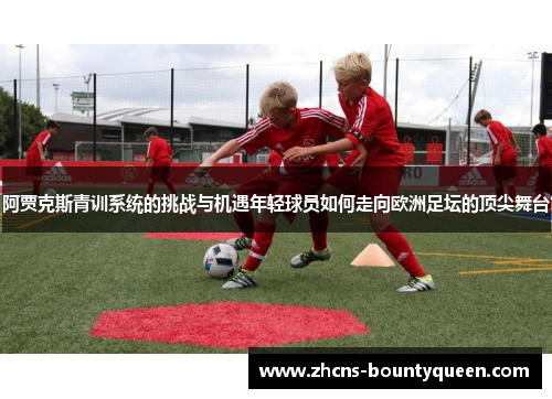 阿贾克斯青训系统的挑战与机遇年轻球员如何走向欧洲足坛的顶尖舞台 阿贾克斯青训系统的挑战与机遇年轻球员如何走向欧洲足坛的顶尖舞台
