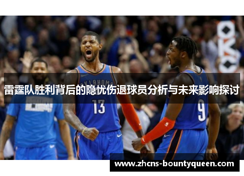 雷霆队胜利背后的隐忧伤退球员分析与未来影响探讨 雷霆队胜利背后的隐忧伤退球员分析与未来影响探讨