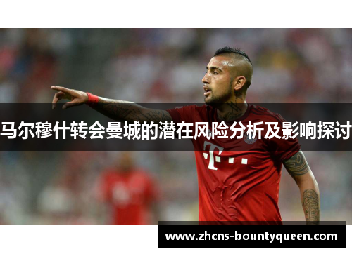 马尔穆什转会曼城的潜在风险分析及影响探讨
