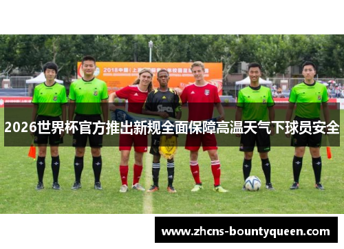 2026世界杯官方推出新规全面保障高温天气下球员安全
