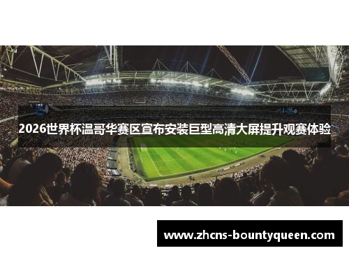 2026世界杯温哥华赛区宣布安装巨型高清大屏提升观赛体验