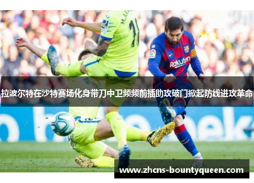 拉波尔特在沙特赛场化身带刀中卫频频前插助攻破门掀起防线进攻革命 拉波尔特在沙特赛场化身带刀中卫频频前插助攻破门掀起防线进攻革命
