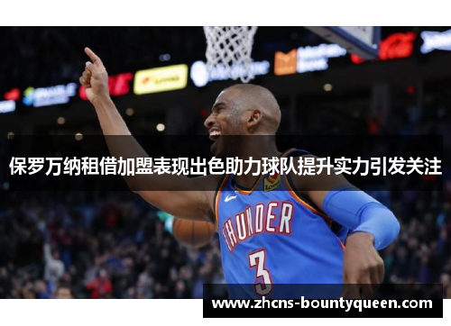保罗万纳租借加盟表现出色助力球队提升实力引发关注 保罗万纳租借加盟表现出色助力球队提升实力引发关注
