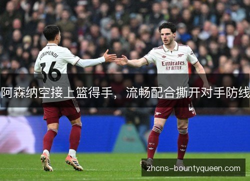 阿森纳空接上篮得手,流畅配合撕开对手防线 阿森纳空接上篮得手,流畅配合撕开对手防线