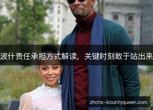 波什责任承担方式解读,关键时刻敢于站出来 波什责任承担方式解读,关键时刻敢于站出来