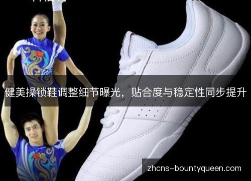 健美操锁鞋调整细节曝光,贴合度与稳定性同步提升 健美操锁鞋调整细节曝光,贴合度与稳定性同步提升